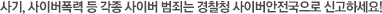 사기, 사이버폭력 등 각종 사이버 범죄는 경찰청 사이버테러대응센터로 신고하세요.